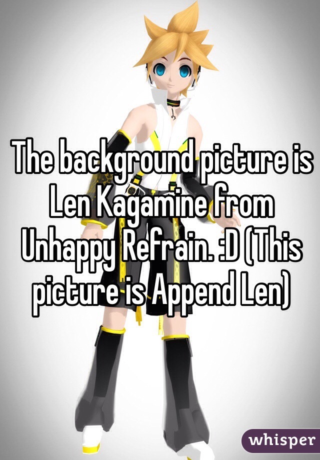 The background picture is Len Kagamine from Unhappy Refrain. :D (This picture is Append Len)
