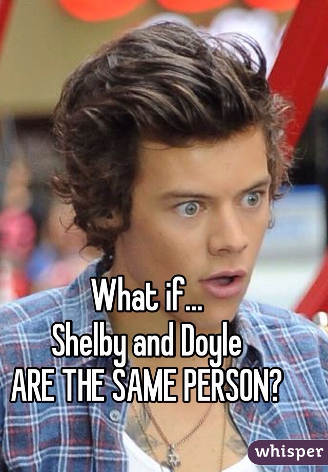 What if...
Shelby and Doyle 
ARE THE SAME PERSON?