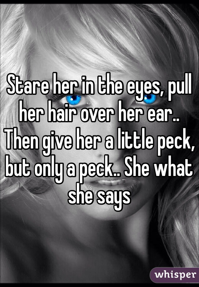 Stare her in the eyes, pull her hair over her ear..
Then give her a little peck, but only a peck.. She what she says 