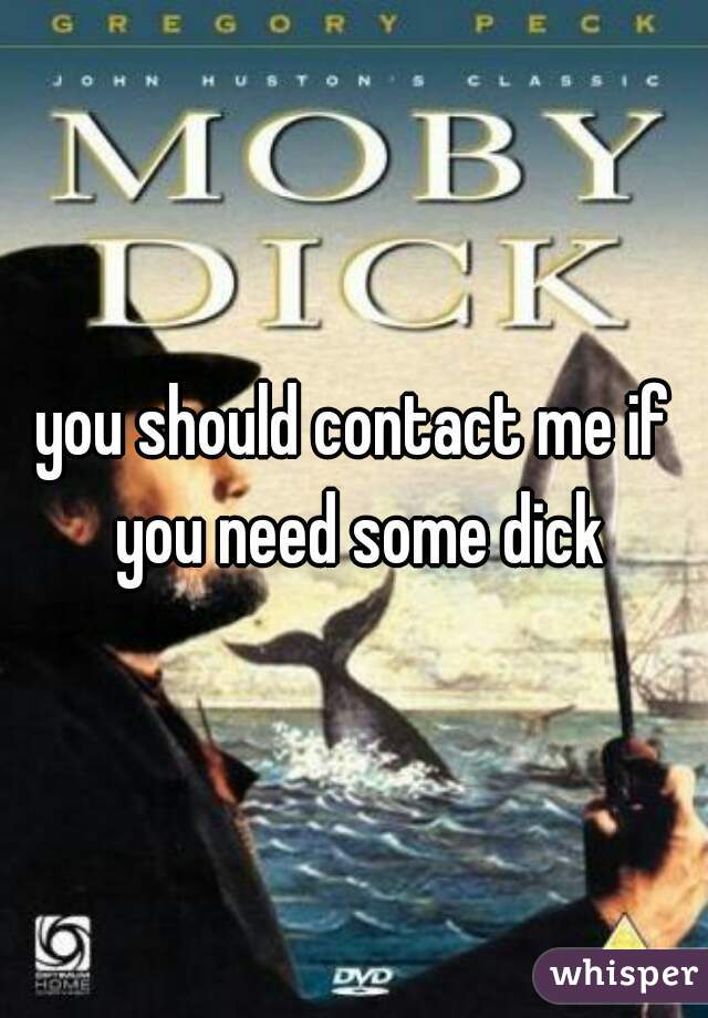 you should contact me if you need some dick