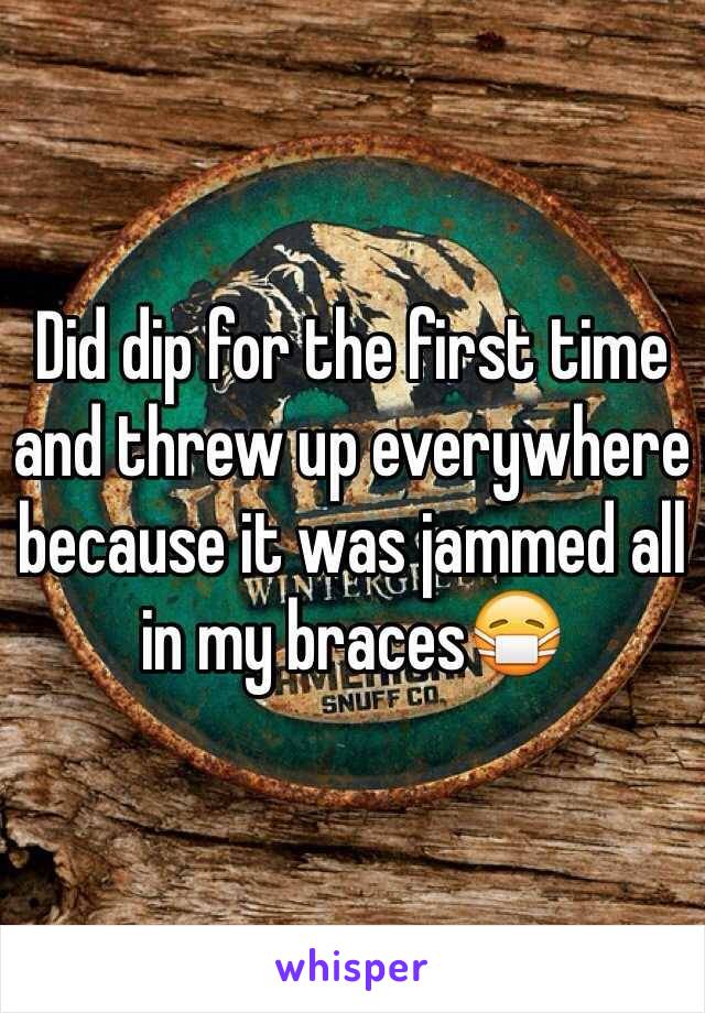 Did dip for the first time and threw up everywhere because it was jammed all in my braces😷