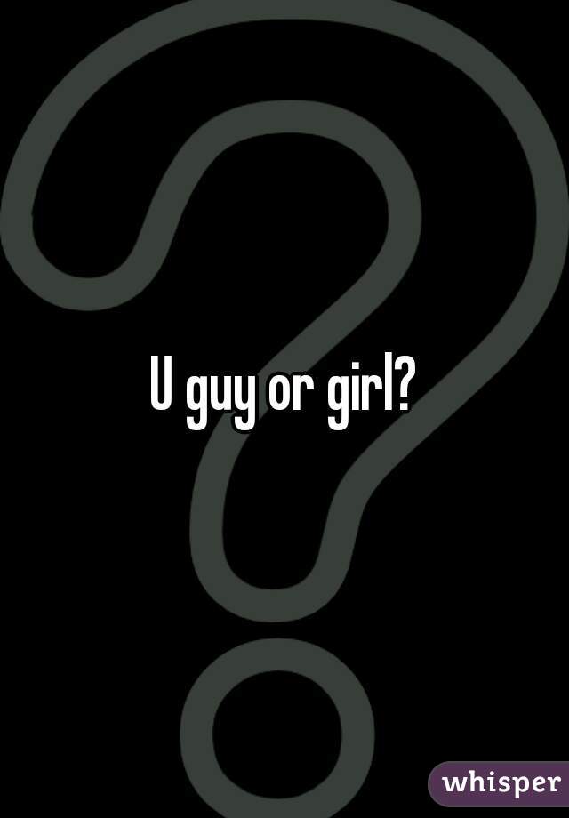 U guy or girl?