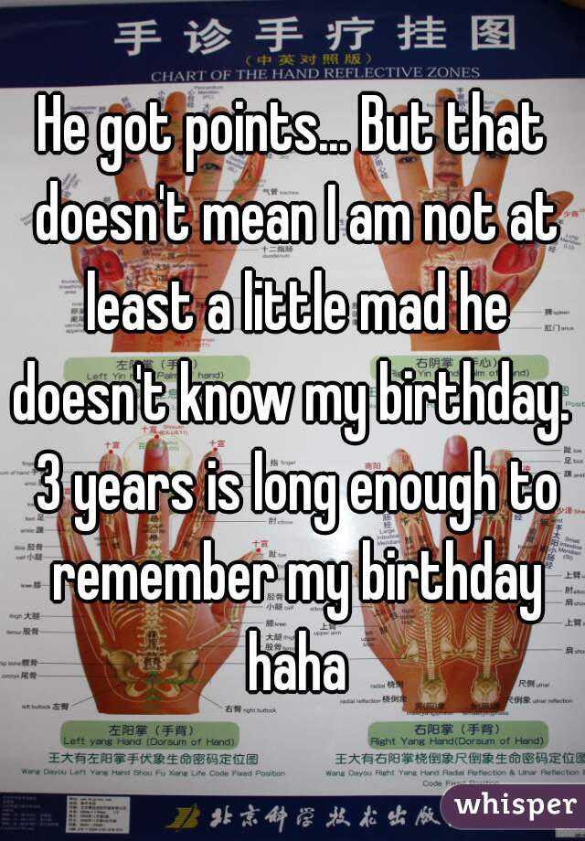 He got points... But that doesn't mean I am not at least a little mad he doesn't know my birthday.  3 years is long enough to remember my birthday haha