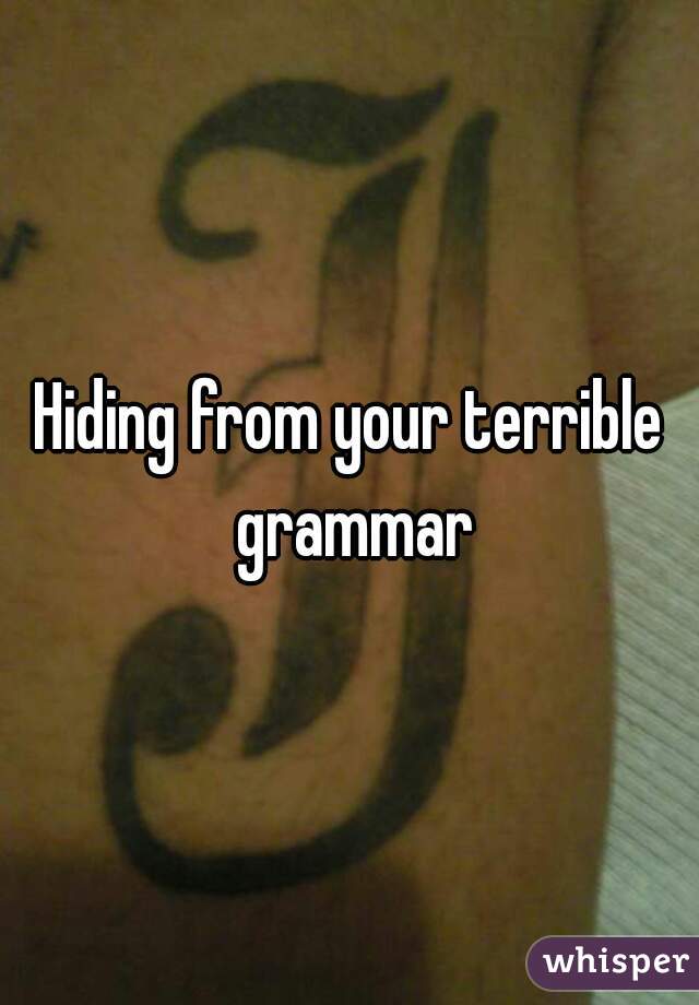 Hiding from your terrible grammar
