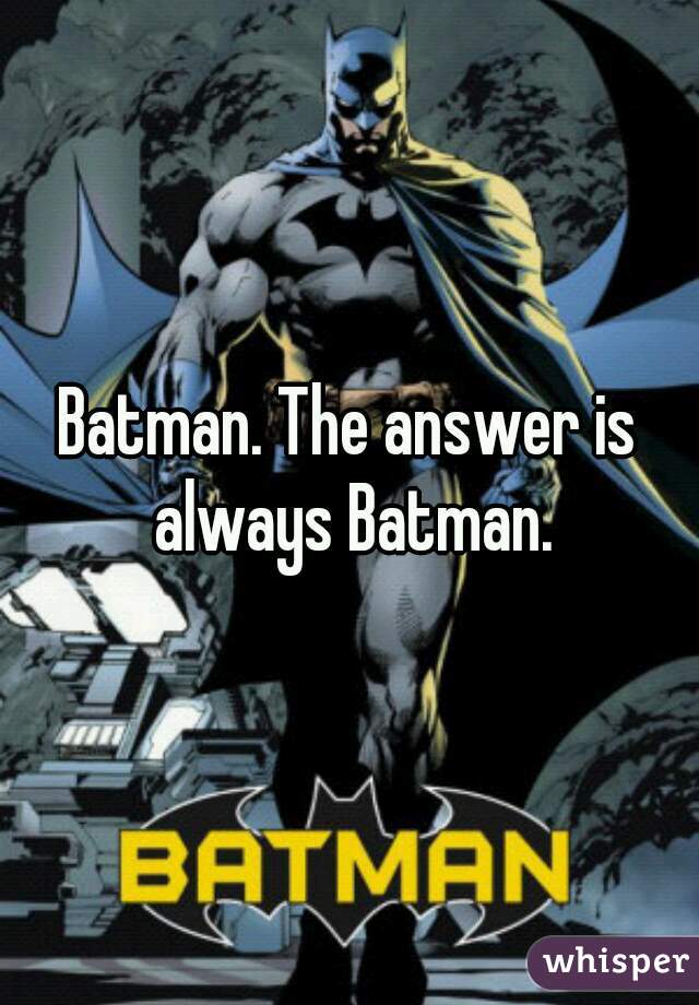 Batman. The answer is always Batman.