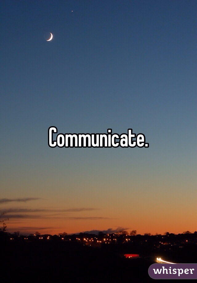 Communicate.