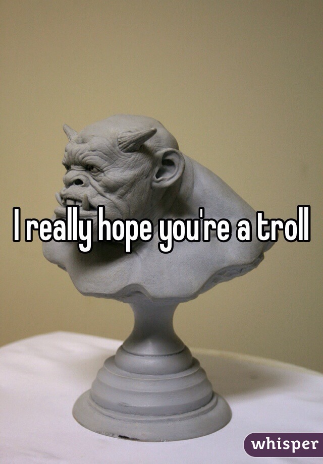 I really hope you're a troll