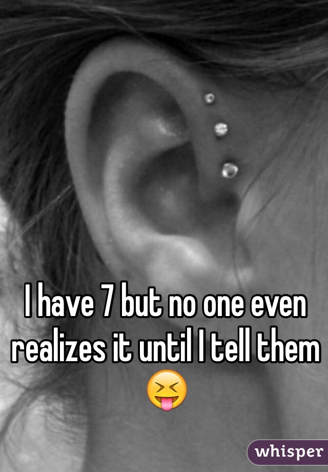 I have 7 but no one even realizes it until I tell them 😝