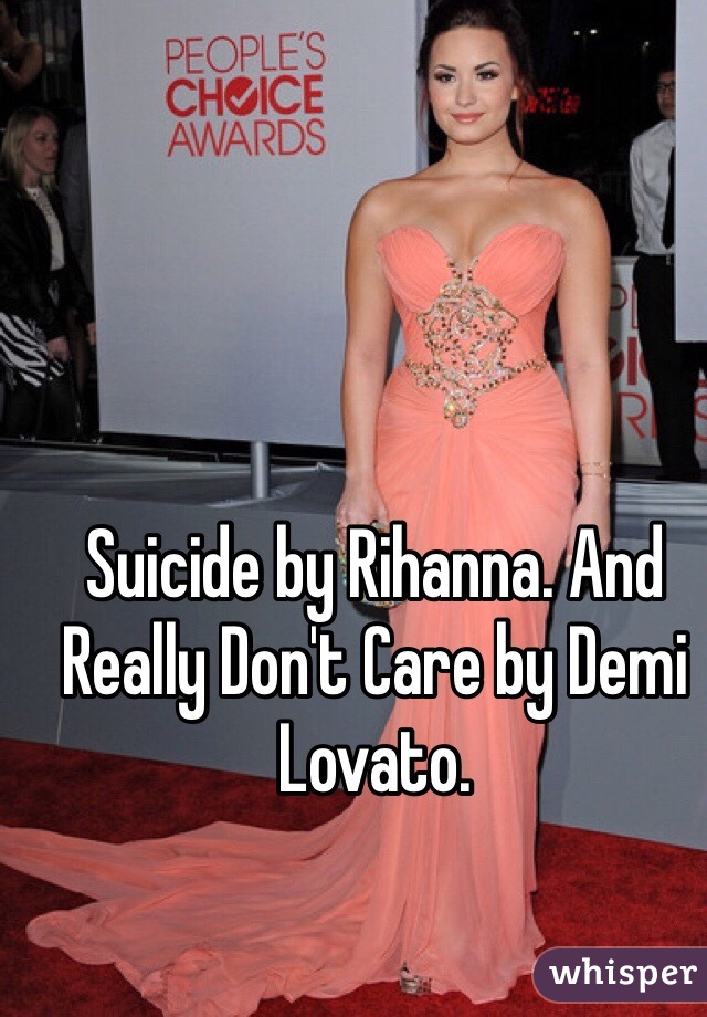 Suicide by Rihanna. And Really Don't Care by Demi Lovato. 