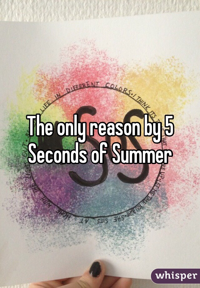 The only reason by 5 Seconds of Summer