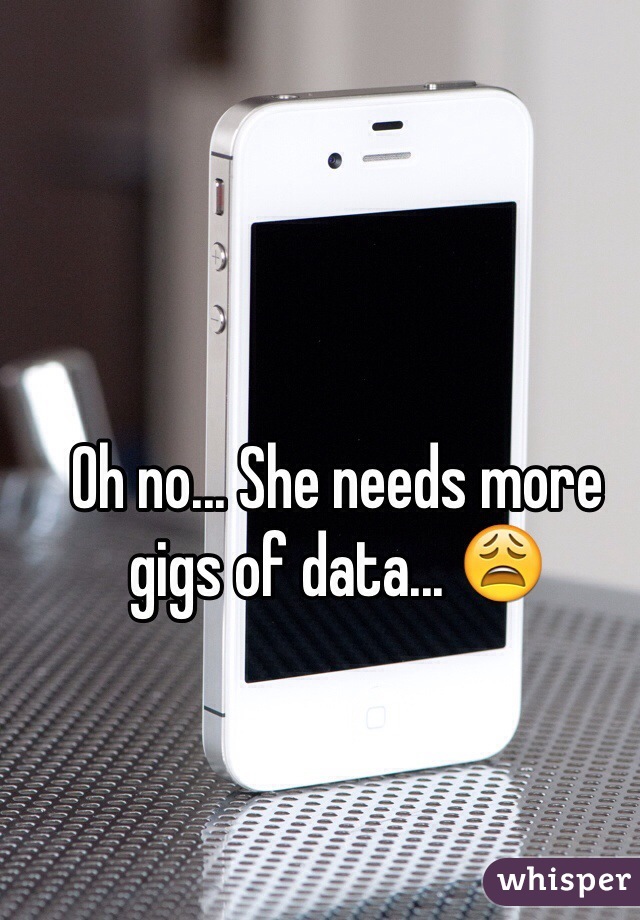 Oh no... She needs more gigs of data... 😩