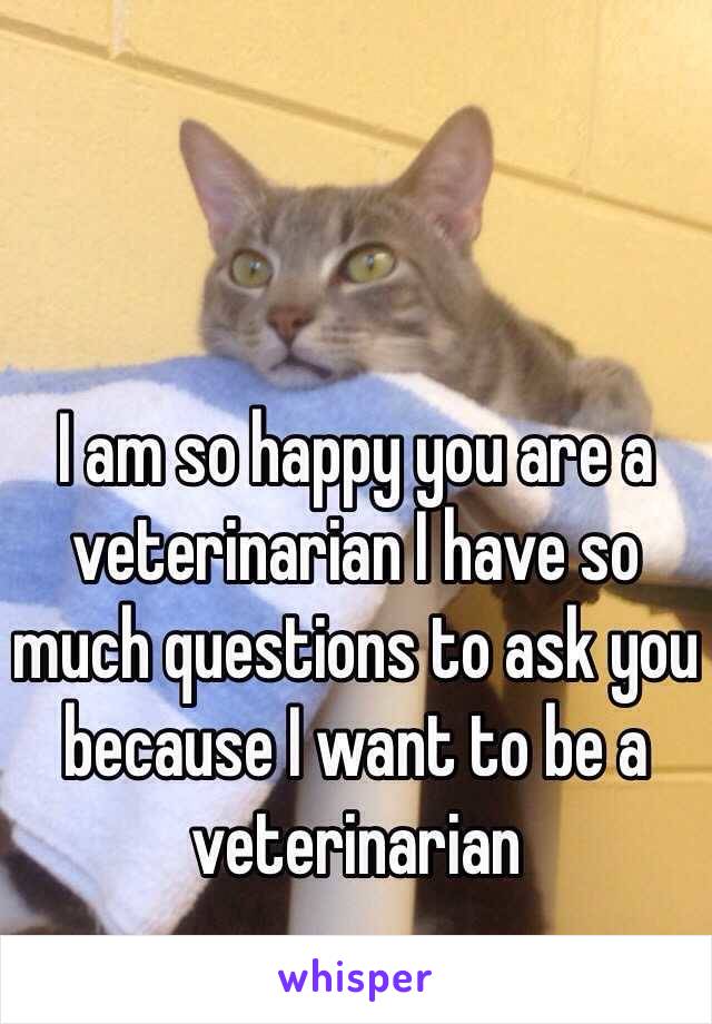 I am so happy you are a veterinarian I have so much questions to ask you because I want to be a veterinarian   