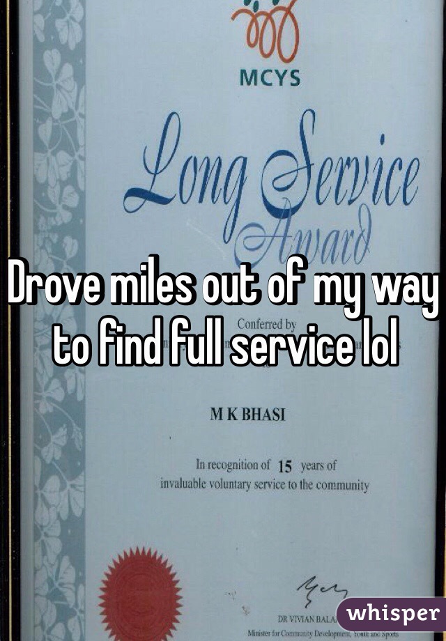 Drove miles out of my way to find full service lol