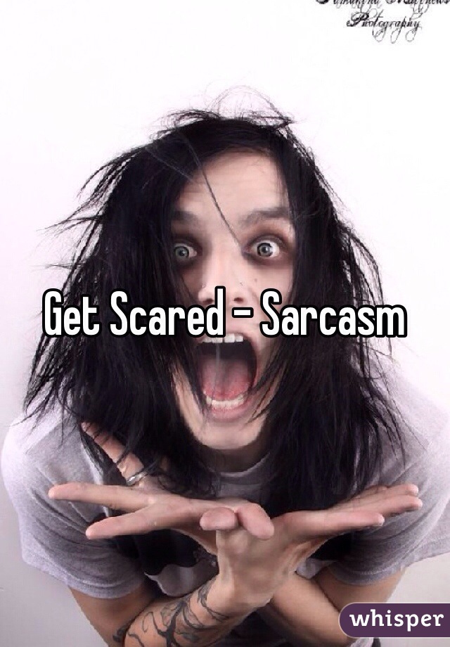 Get Scared - Sarcasm