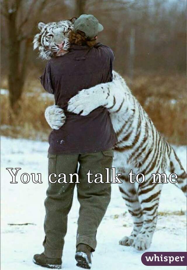 You can talk to me