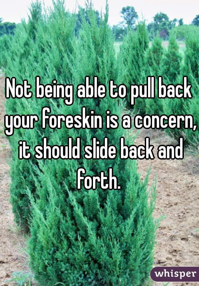 Not being able to pull back your foreskin is a concern, it should slide back and forth. 