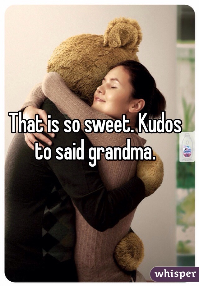 That is so sweet. Kudos to said grandma.