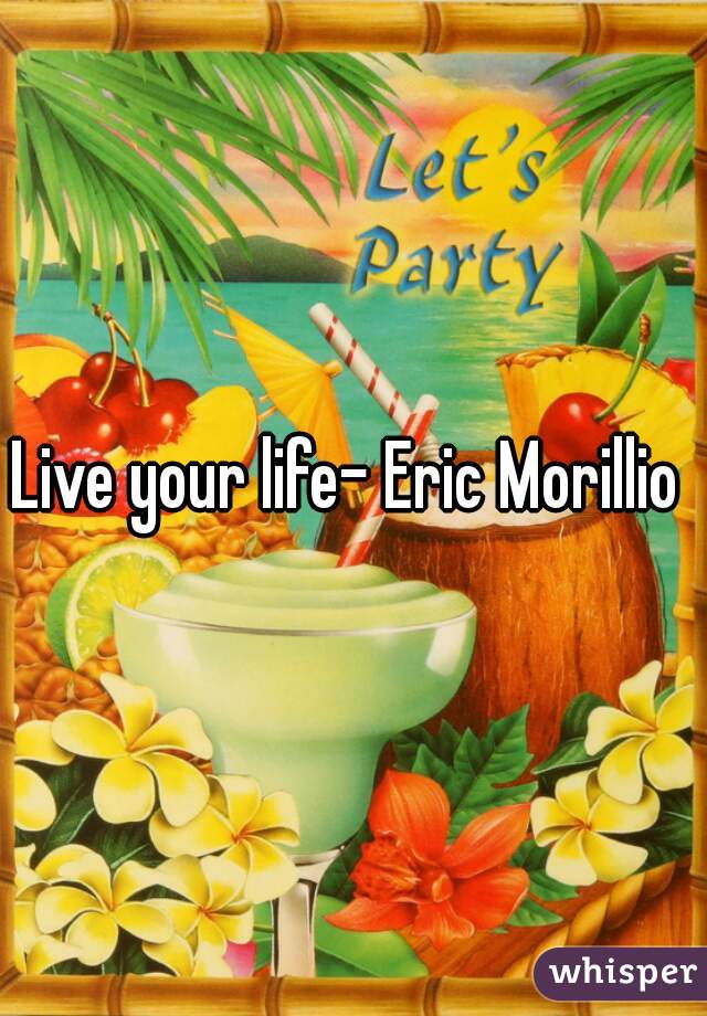 Live your life- Eric Morillio 