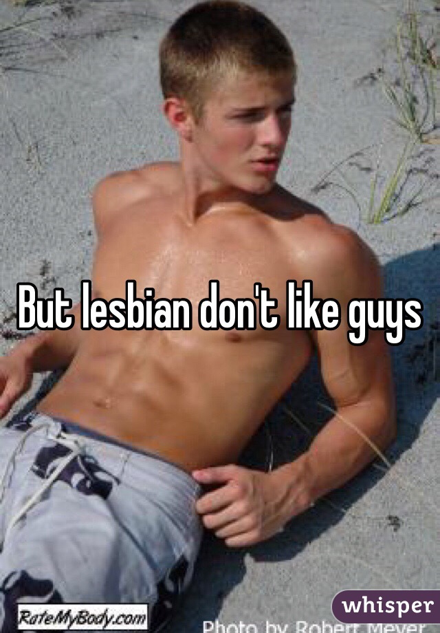 But lesbian don't like guys