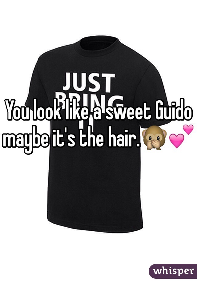 You look like a sweet Guido maybe it's the hair.🙊💕