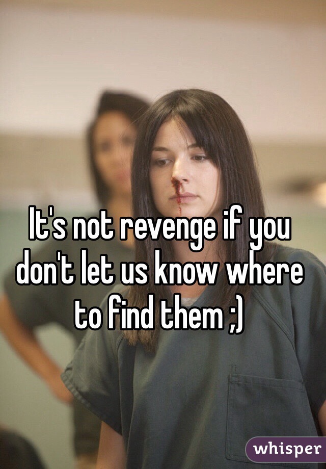 It's not revenge if you don't let us know where to find them ;) 