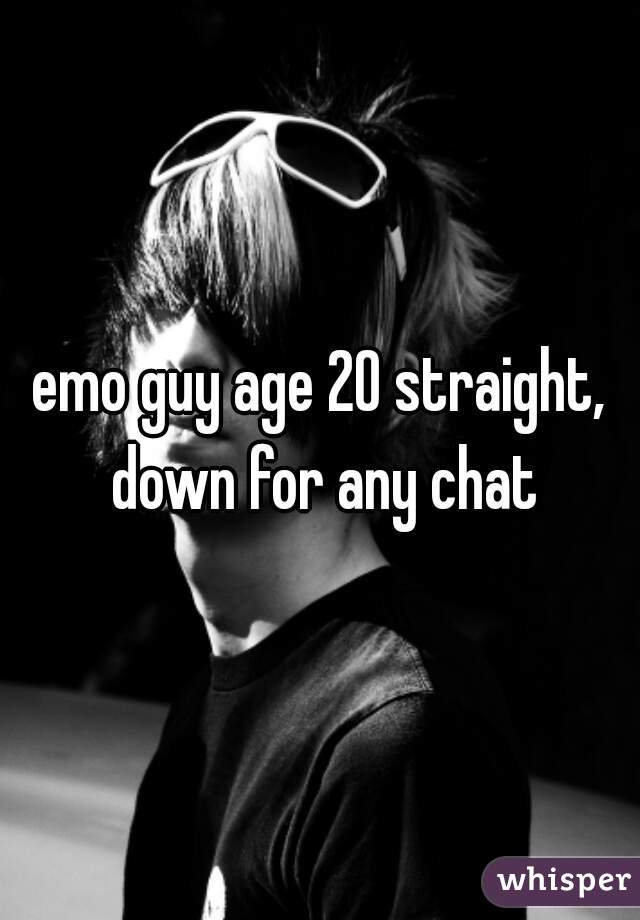emo guy age 20 straight, down for any chat