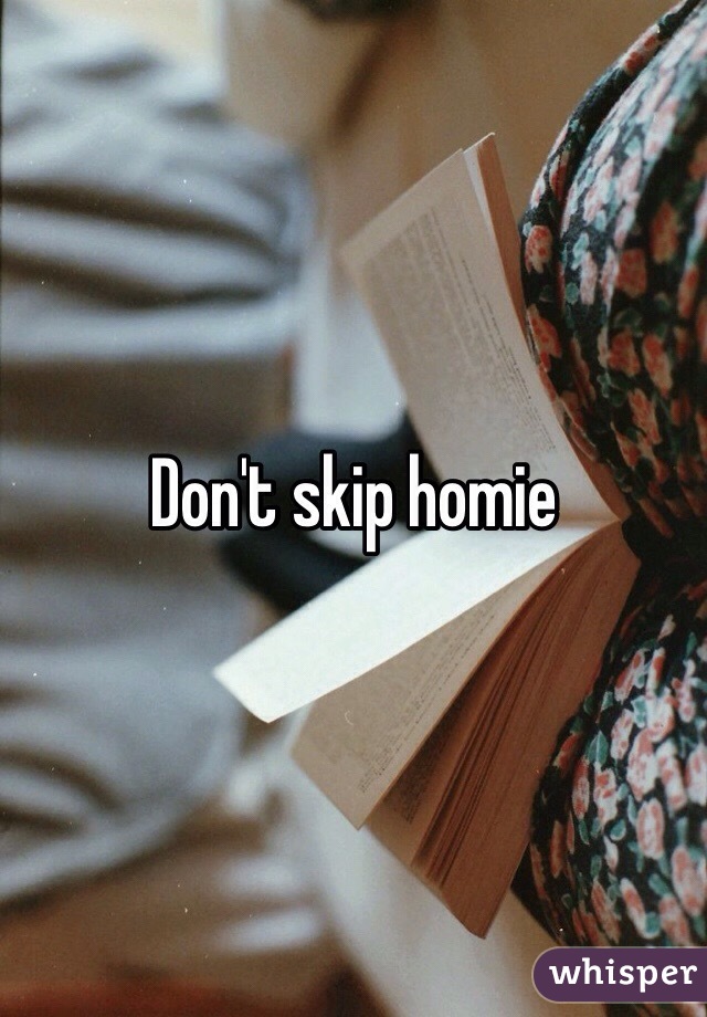 Don't skip homie 