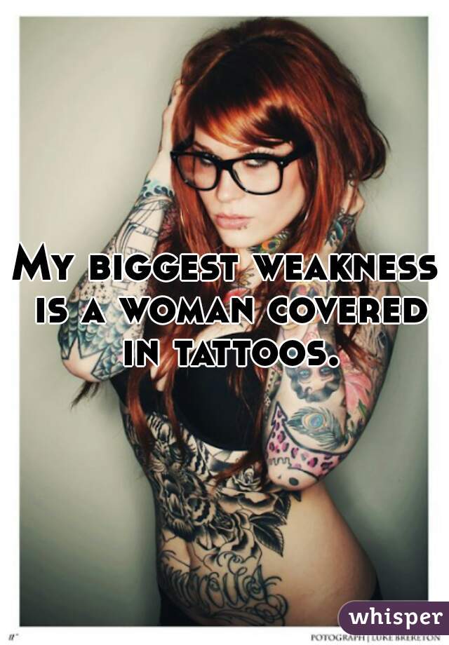 My biggest weakness is a woman covered in tattoos.