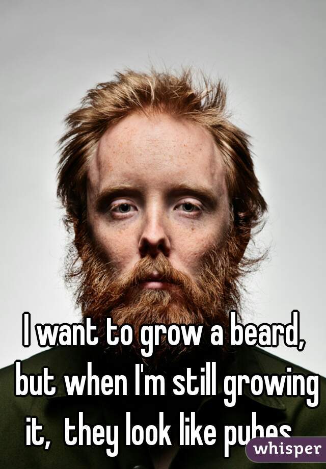 I want to grow a beard, but when I'm still growing it,  they look like pubes...