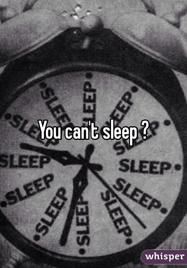 You can't sleep ?
