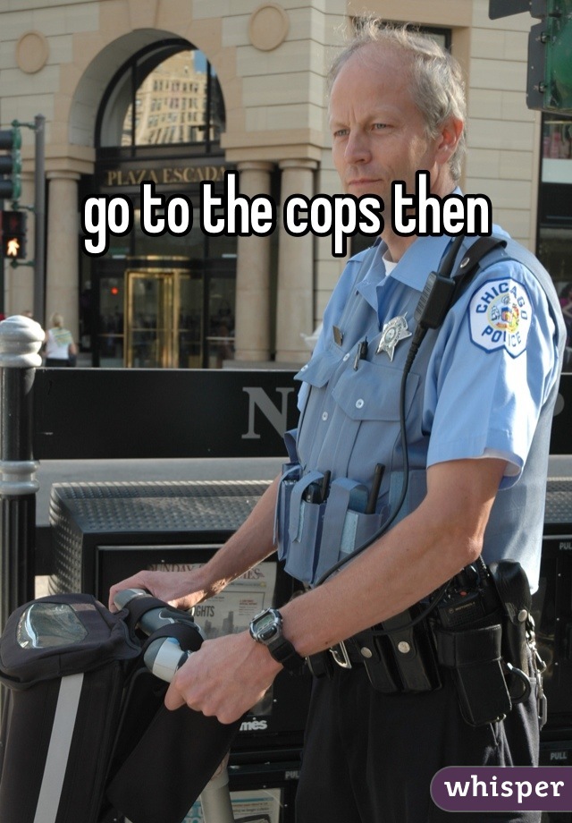 go to the cops then