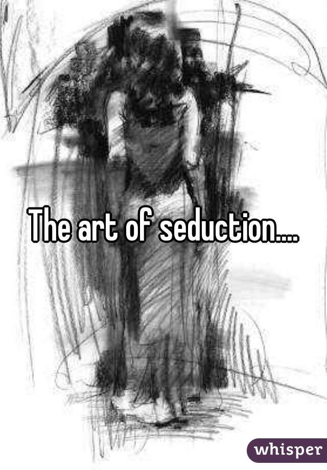 The art of seduction....