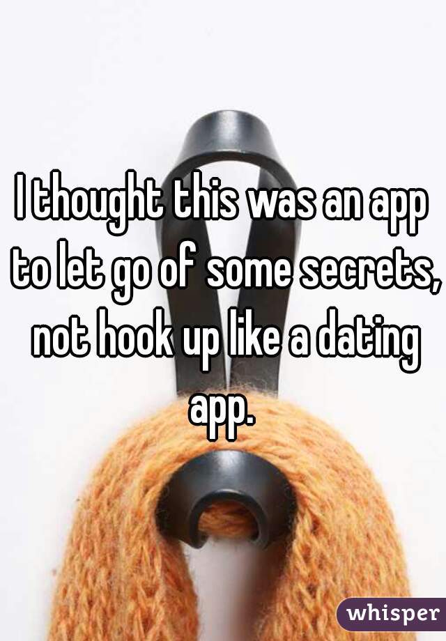 I thought this was an app to let go of some secrets, not hook up like a dating app. 