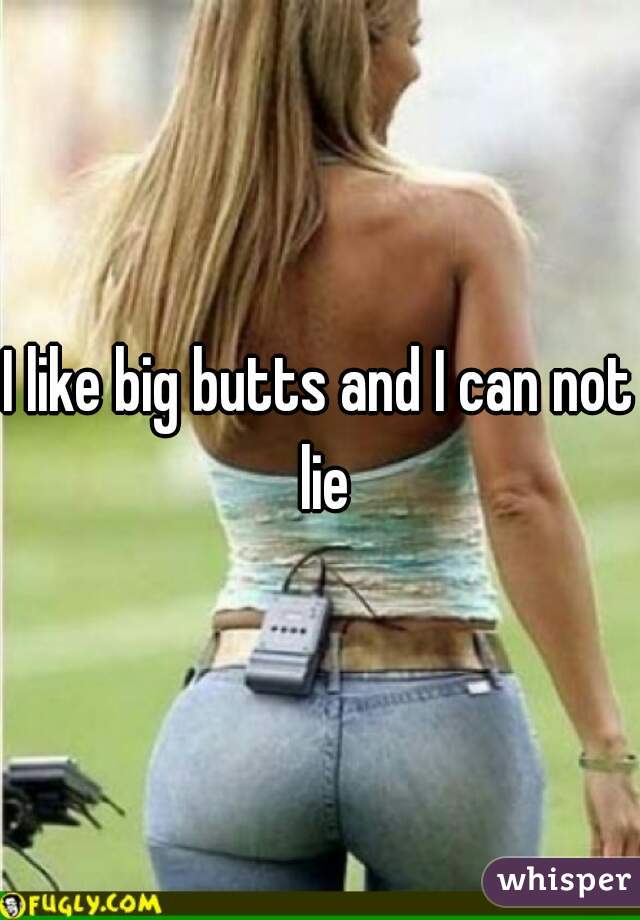 I like big butts and I can not lie
