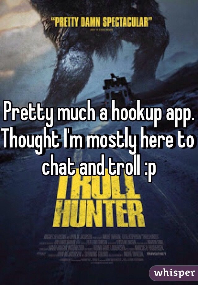 Pretty much a hookup app. Thought I'm mostly here to chat and troll :p