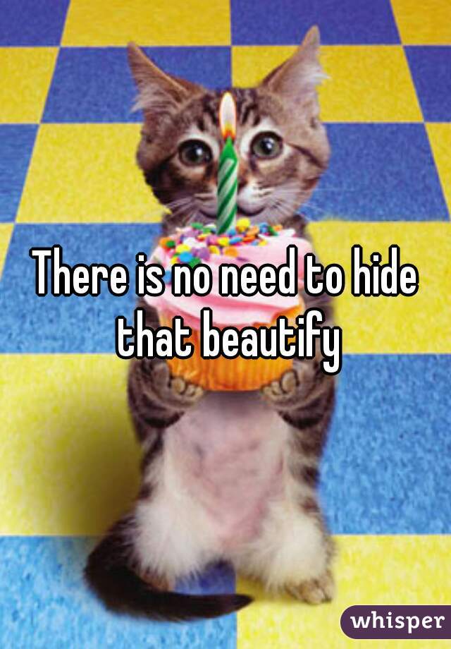 There is no need to hide that beautify