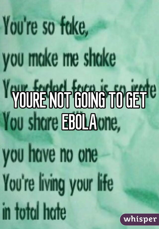 YOURE NOT GOING TO GET EBOLA 