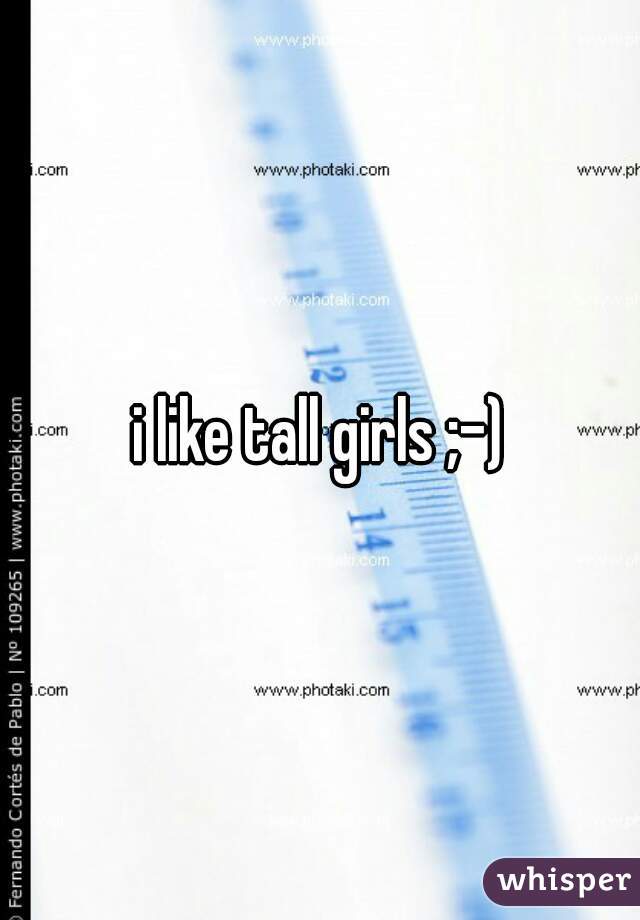 i like tall girls ;-)