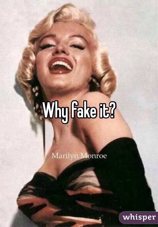 Why fake it?