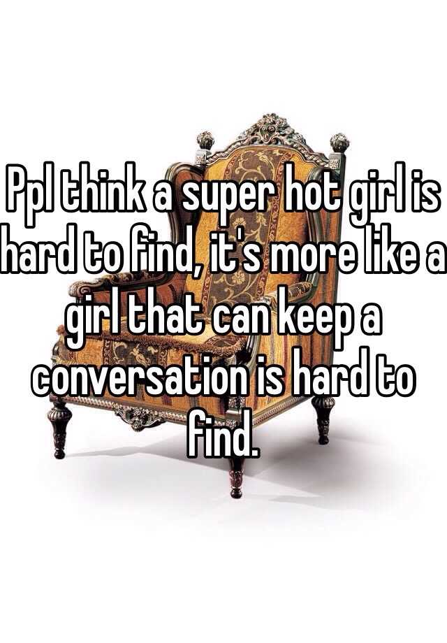 ppl-think-a-super-hot-girl-is-hard-to-find-it-s-more-like-a-girl-that