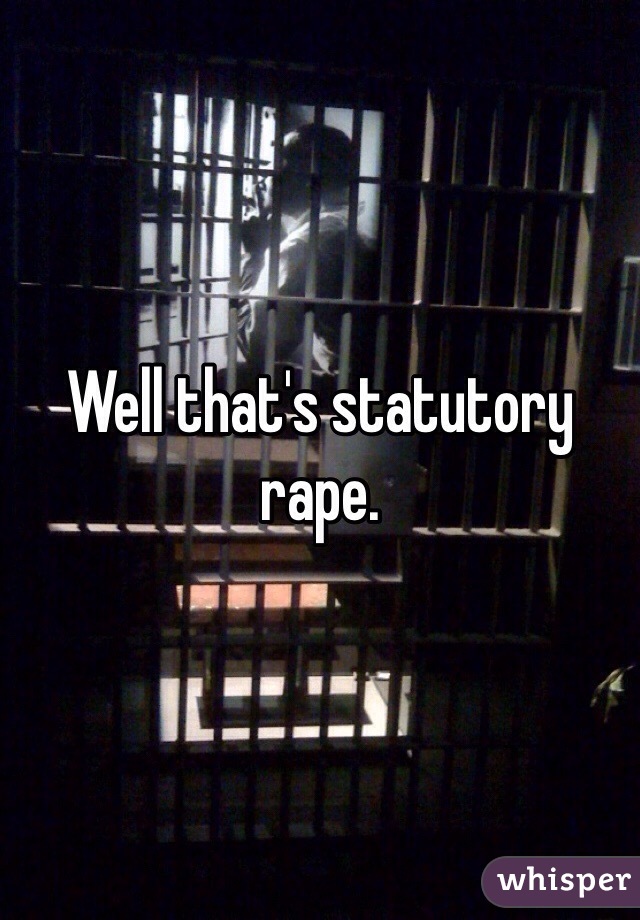 Well that's statutory rape.