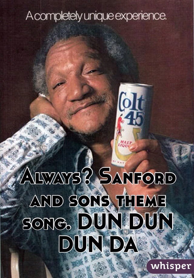 Always? Sanford and sons theme song. DUN DUN DUN DA