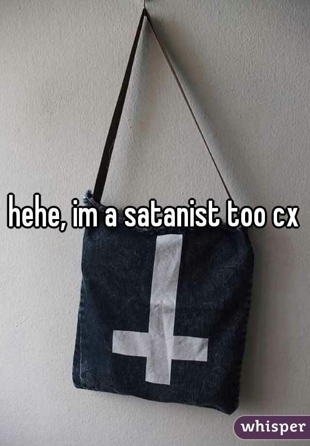 hehe, im a satanist too cx