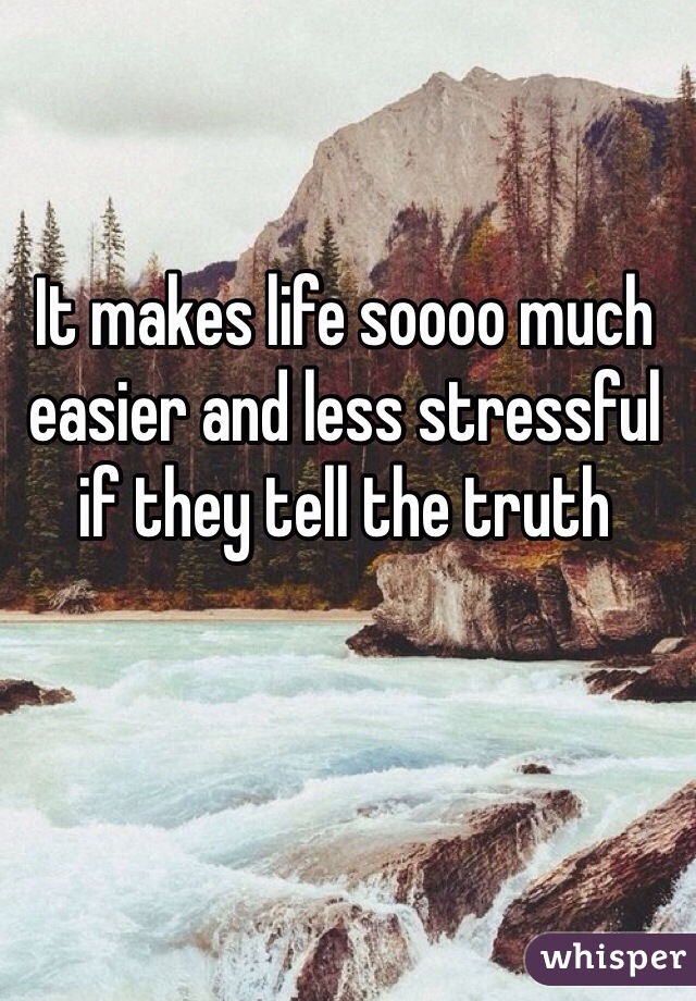 It makes life soooo much easier and less stressful if they tell the truth