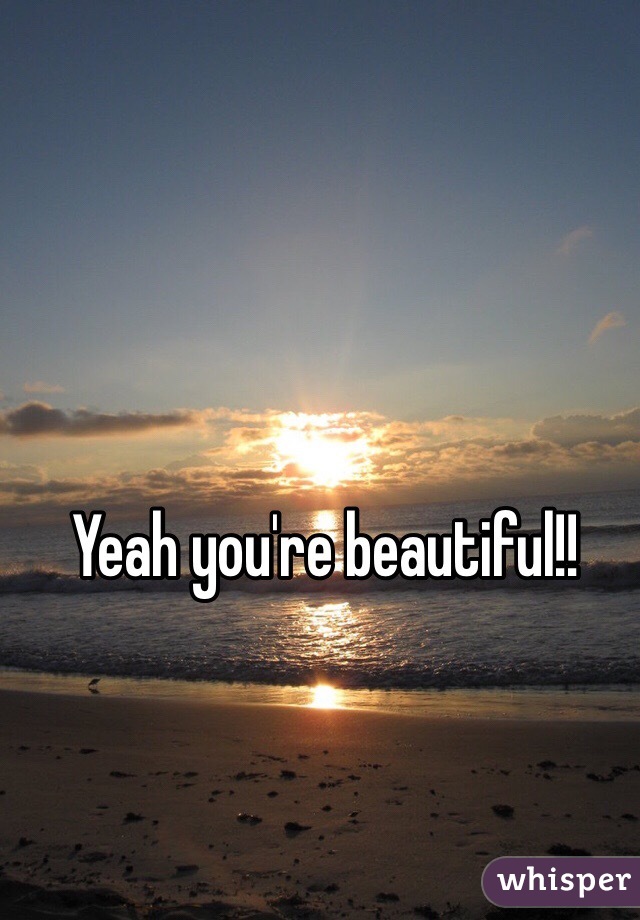 Yeah you're beautiful!! 