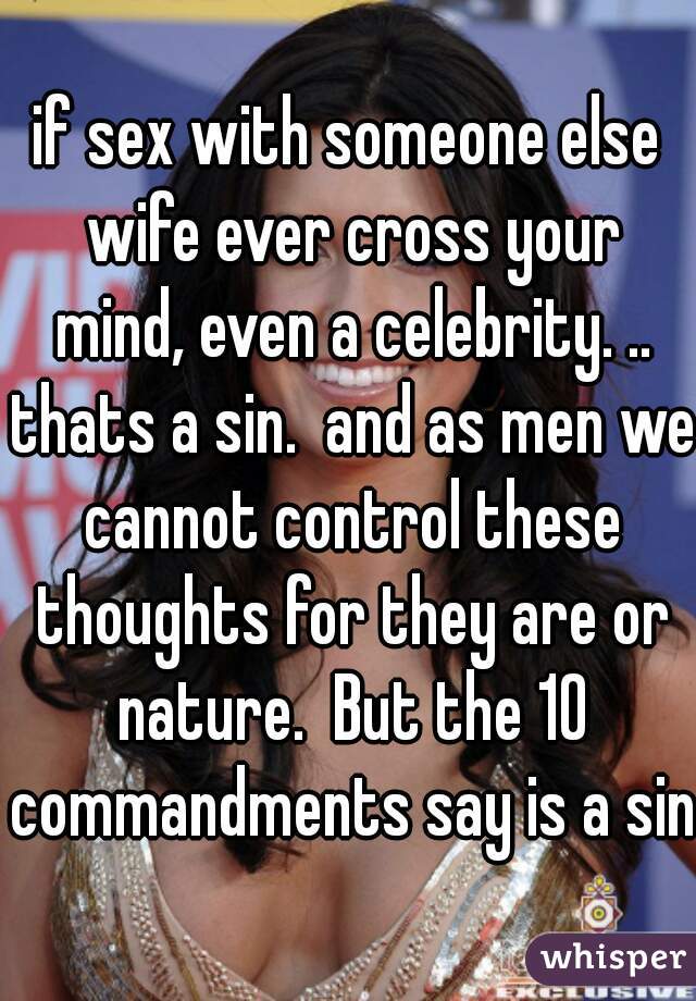 if sex with someone else wife ever cross your mind, even a celebrity. .. thats a sin.  and as men we cannot control these thoughts for they are or nature.  But the 10 commandments say is a sin