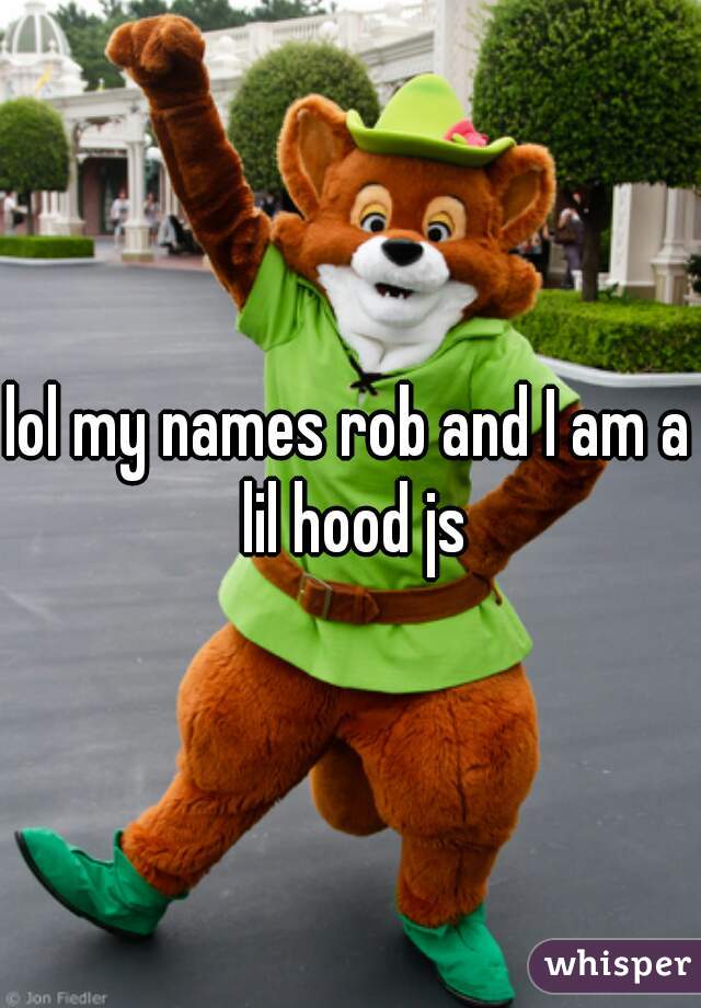 lol my names rob and I am a lil hood js