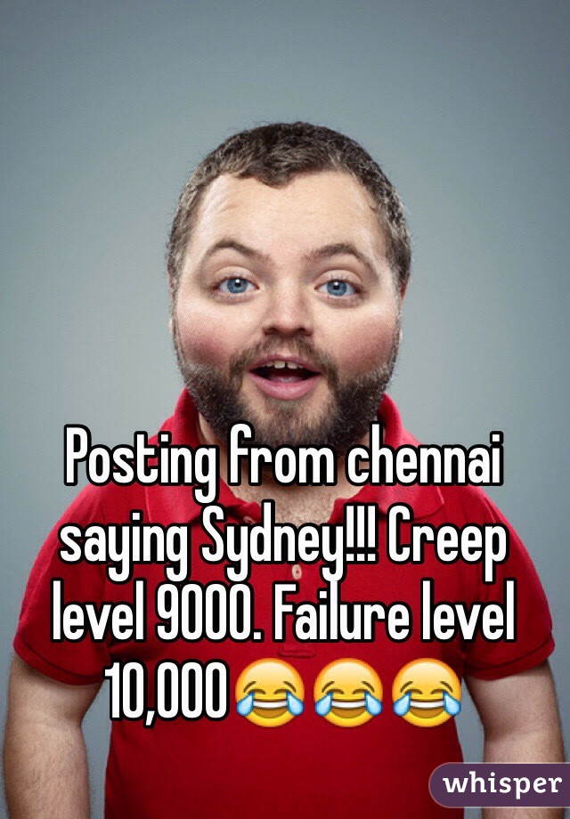 Posting from chennai saying Sydney!!! Creep level 9000. Failure level 10,000😂😂😂