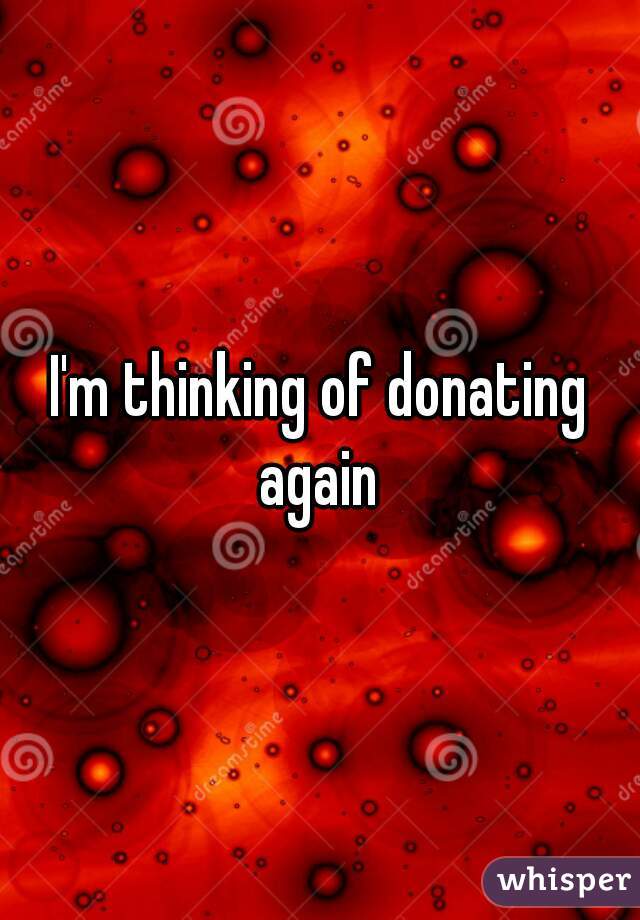 I'm thinking of donating again 