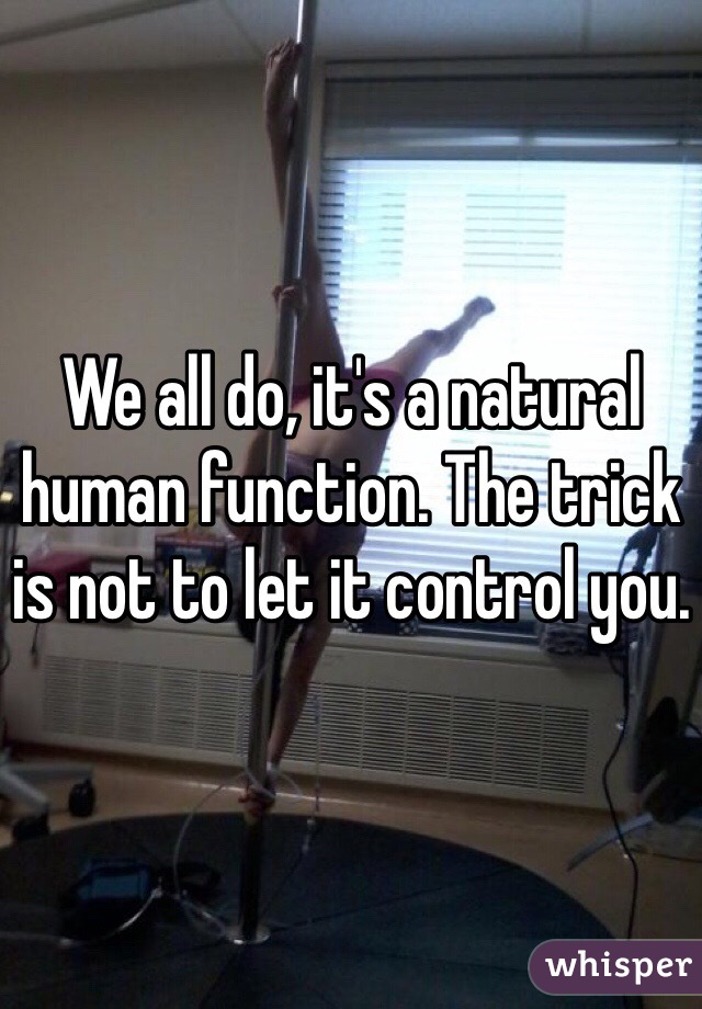 We all do, it's a natural human function. The trick is not to let it control you.